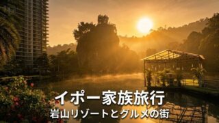イポー家族旅行 岩山リゾートとグルメの街